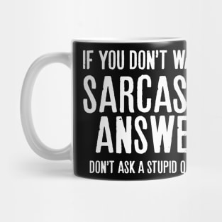 If you don’t want a sarcastic answer, don’t ask a stupid question. Mug